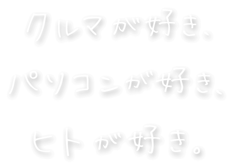 クルマが好き、パソコンが好き、ヒトが好き